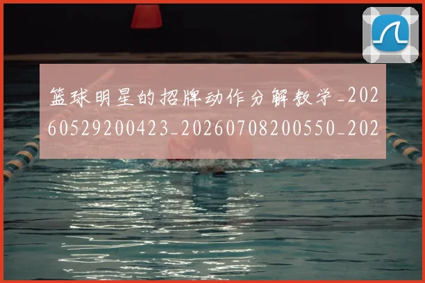 篮球明星的招牌动作分解教学_20260529200423_20260708200550_20260803141223