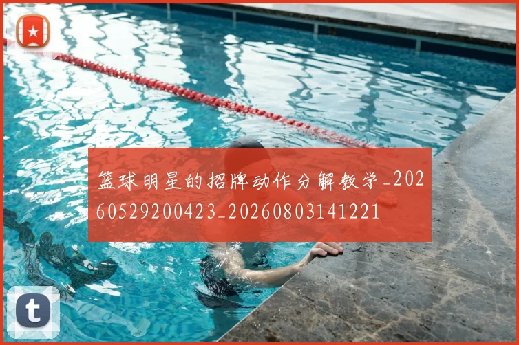 篮球明星的招牌动作分解教学_20260529200423_20260803141221